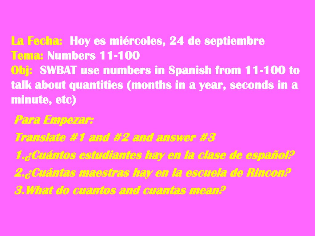 La Fecha: Hoy es miércoles, 24 de septiembre Tema: Numbers Obj: SWBAT use numbers in Spanish from to talk about quantities (months in a year, seconds in a minute, etc)