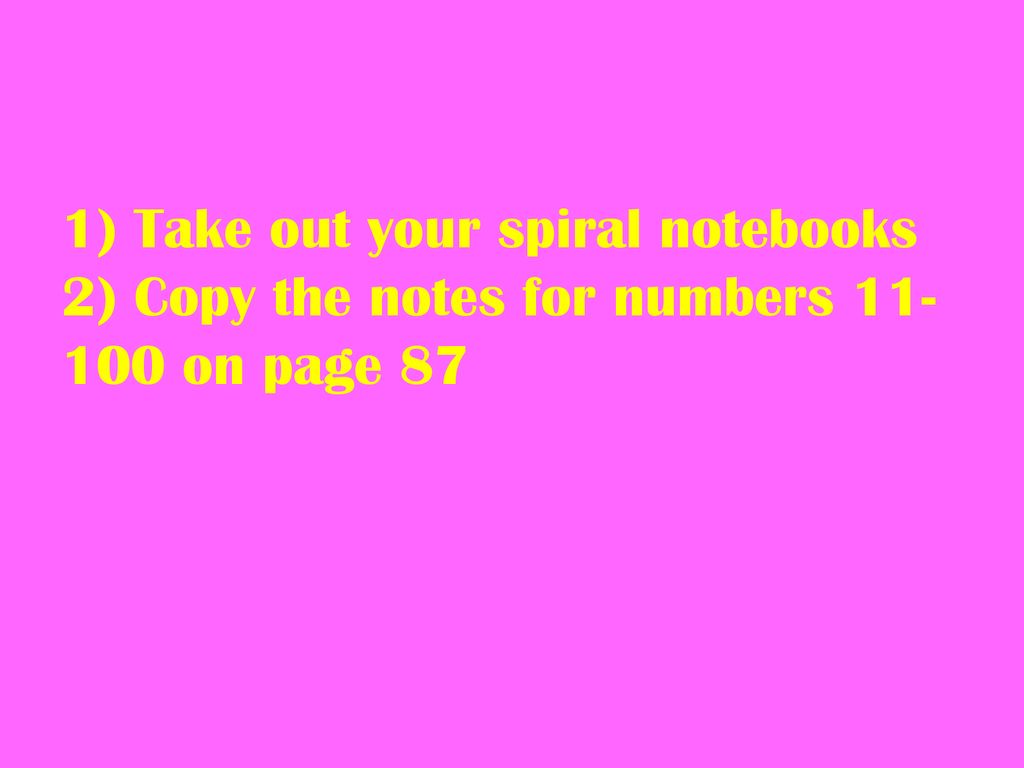1) Take out your spiral notebooks 2) Copy the notes for numbers on page 87