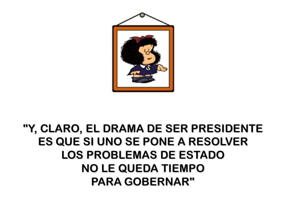Y, CLARO, EL DRAMA DE SER PRESIDENTE ES QUE SI UNO SE PONE A RESOLVER