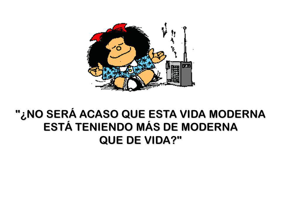 ¿NO SERÁ ACASO QUE ESTA VIDA MODERNA ESTÁ TENIENDO MÁS DE MODERNA