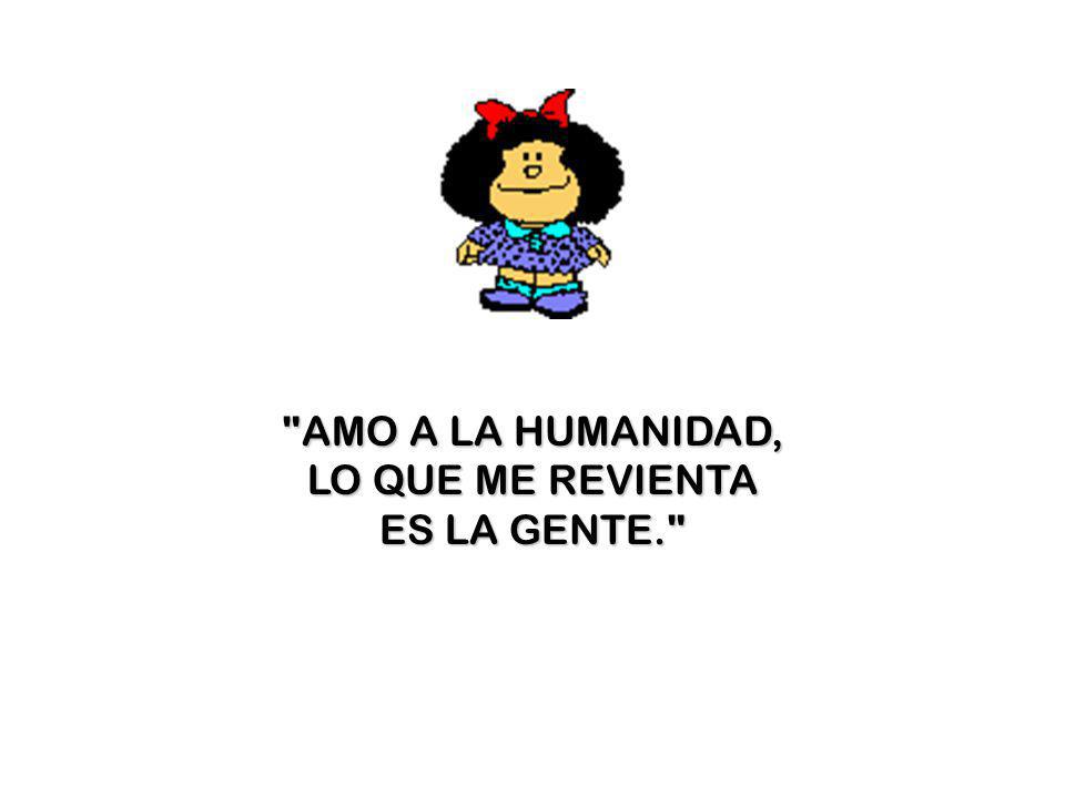 AMO A LA HUMANIDAD, LO QUE ME REVIENTA ES LA GENTE.