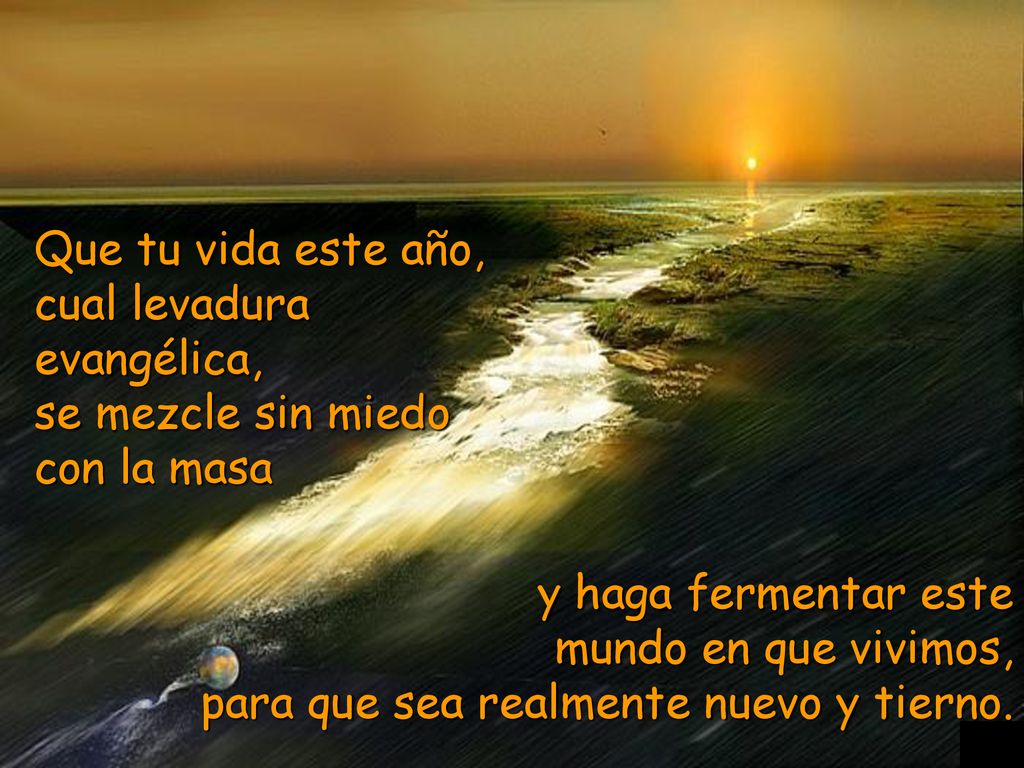 mundo en que vivimos, para que sea realmente nuevo y tierno.