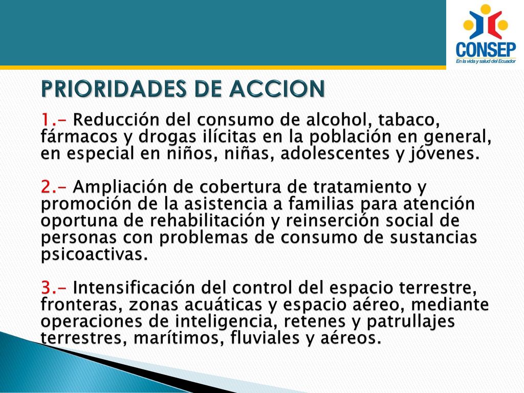 PRIORIDADES DE ACCION 1.- Reducción del consumo de alcohol, tabaco, fármacos y drogas ilícitas en la población en general, en especial en niños, niñas, adolescentes y jóvenes.