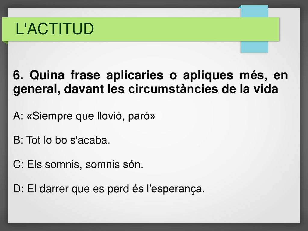 L ACTITUD 6. Quina frase aplicaries o apliques més, en general, davant les circumstàncies de la vida.