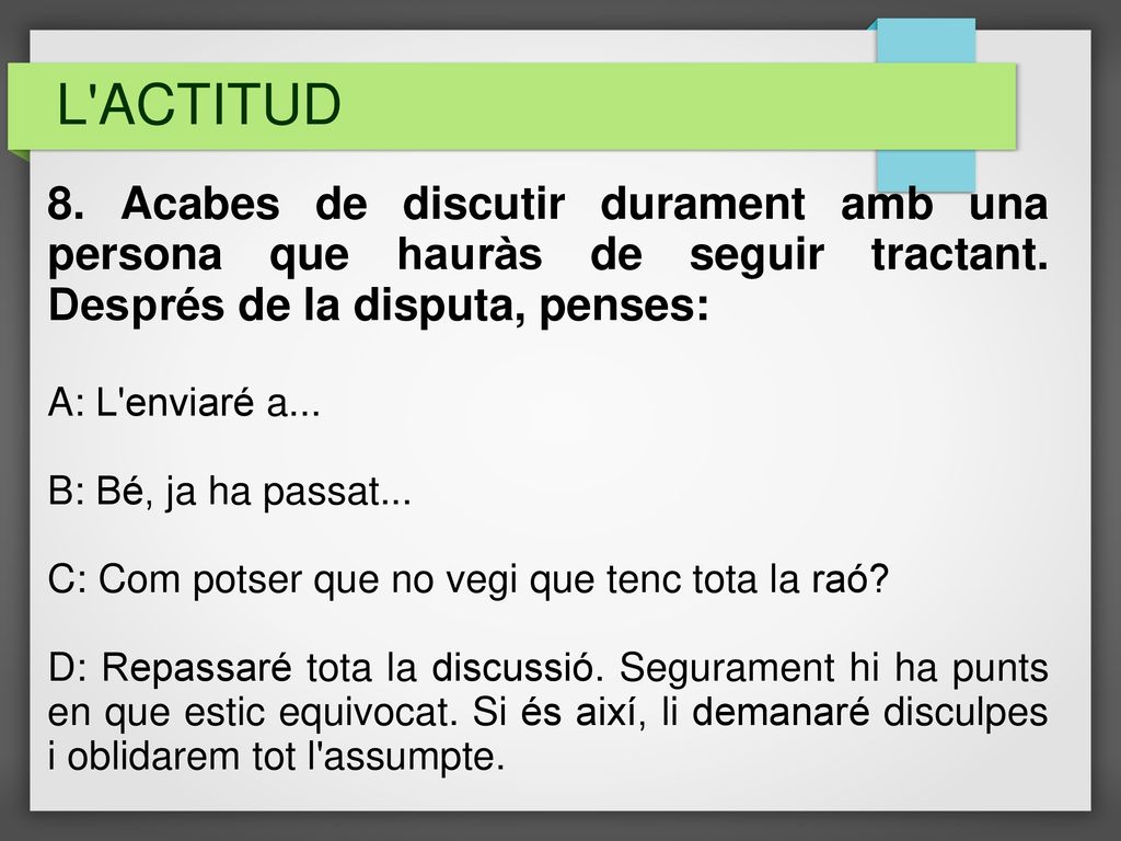L ACTITUD 8. Acabes de discutir durament amb una persona que hauràs de seguir tractant. Després de la disputa, penses: