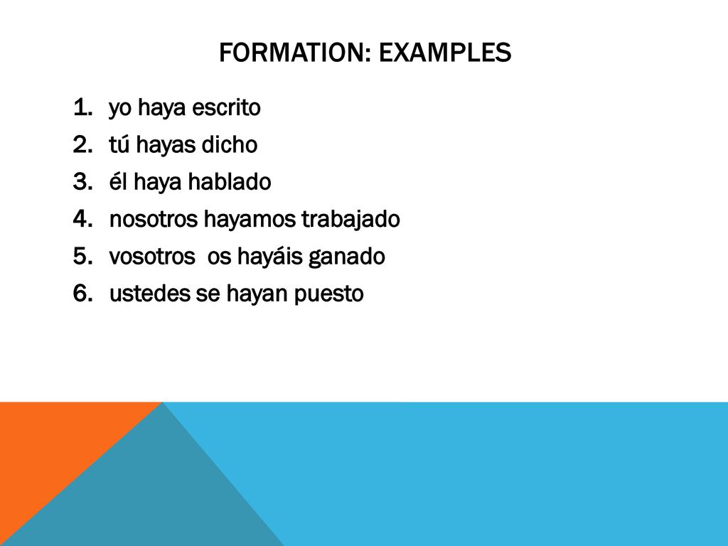 formation: EXAMPLES yo haya escrito tú hayas dicho él haya hablado