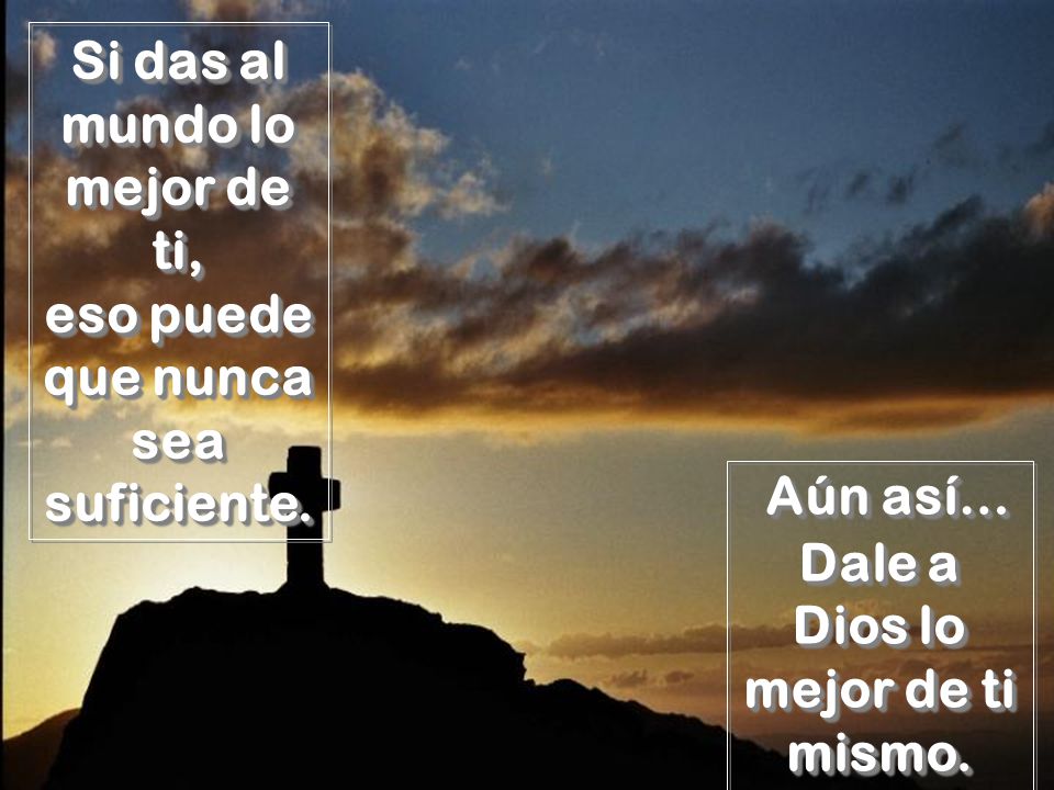 Si das al mundo lo mejor de ti, eso puede que nunca sea suficiente.