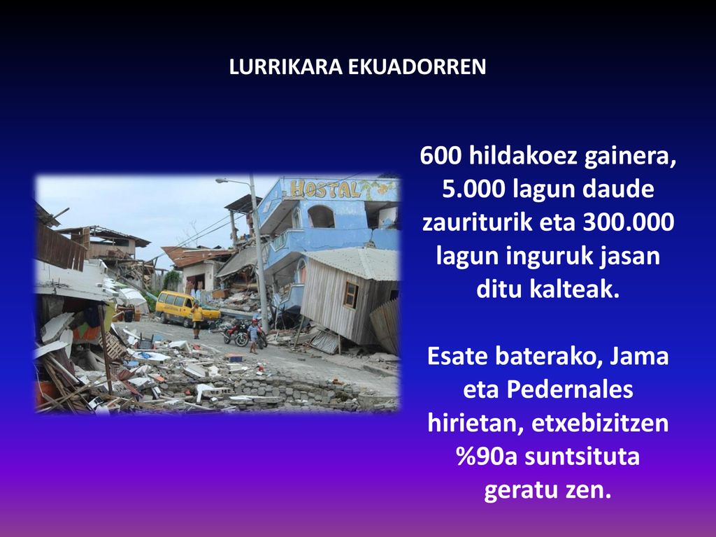LURRIKARA EKUADORREN 600 hildakoez gainera, lagun daude zauriturik eta lagun inguruk jasan ditu kalteak.