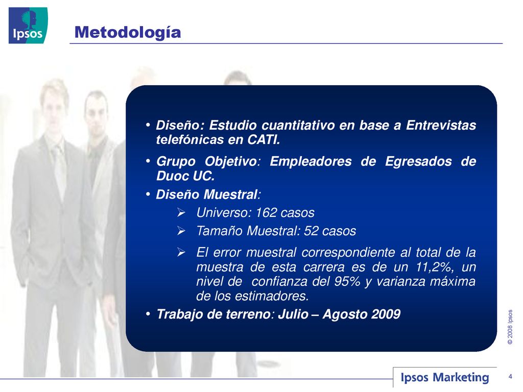 Metodología Diseño: Estudio cuantitativo en base a Entrevistas telefónicas en CATI. Grupo Objetivo: Empleadores de Egresados de Duoc UC.