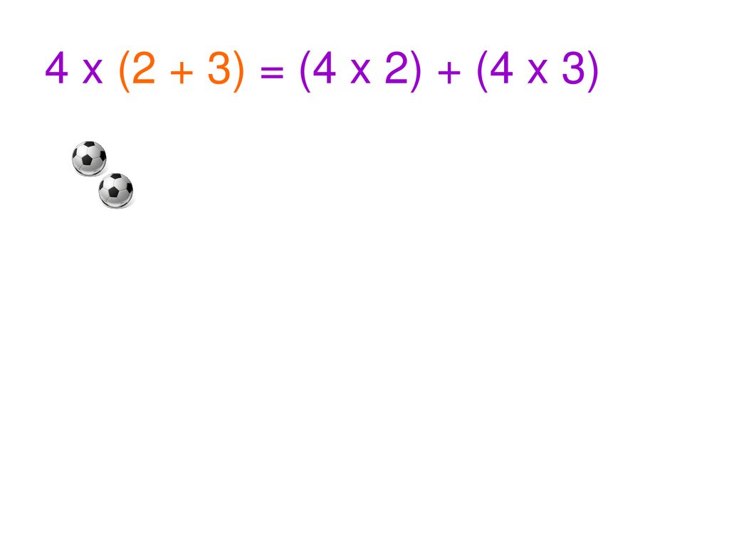 4 x (2 + 3) = (4 x 2) + (4 x 3)