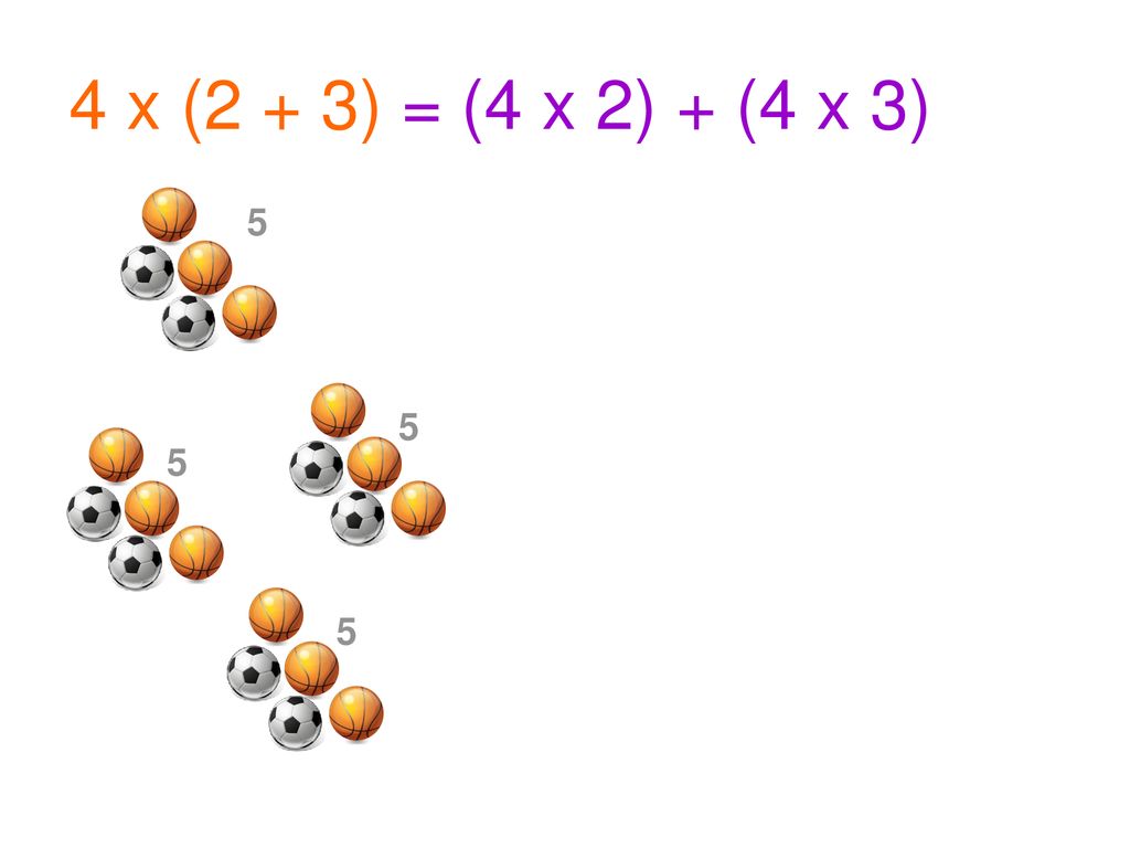 4 x (2 + 3) = (4 x 2) + (4 x 3)