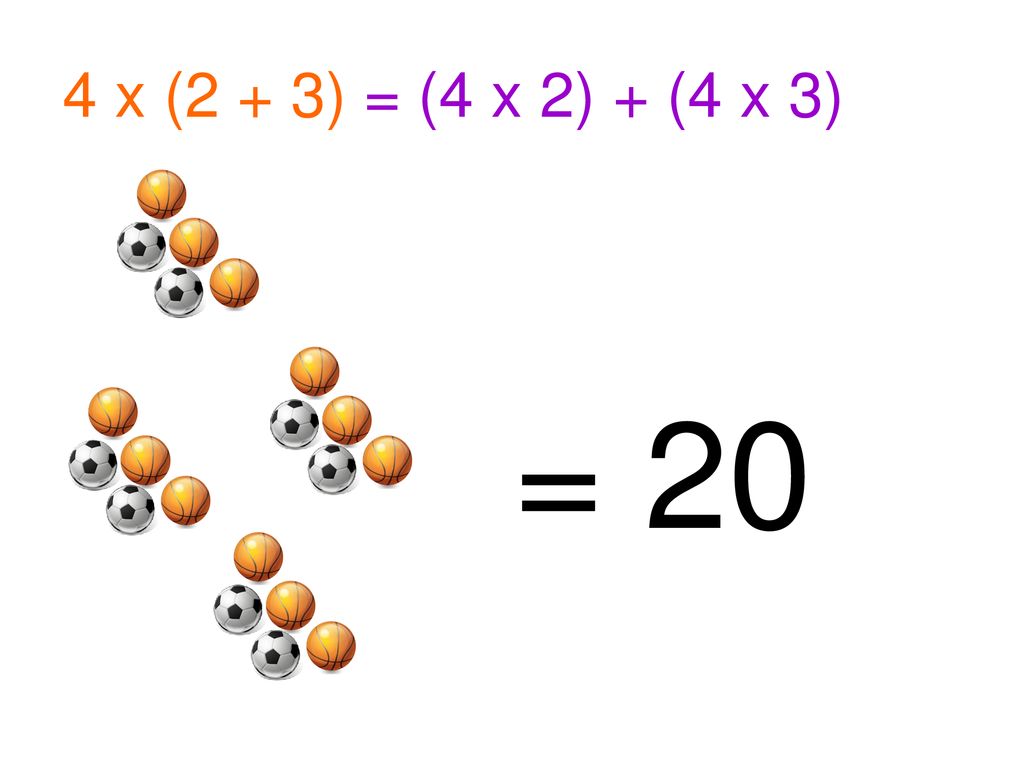 4 x (2 + 3) = (4 x 2) + (4 x 3) = 20