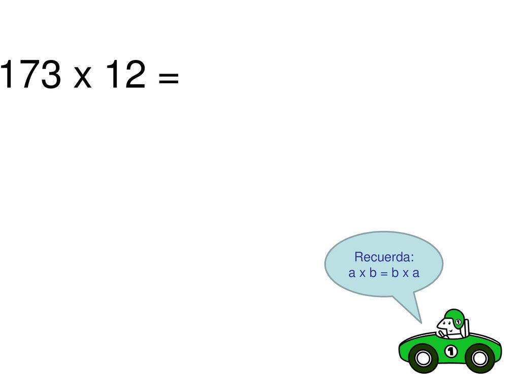 173 x 12 = Recuerda: a x b = b x a Para hacer en la pizarrra. 74