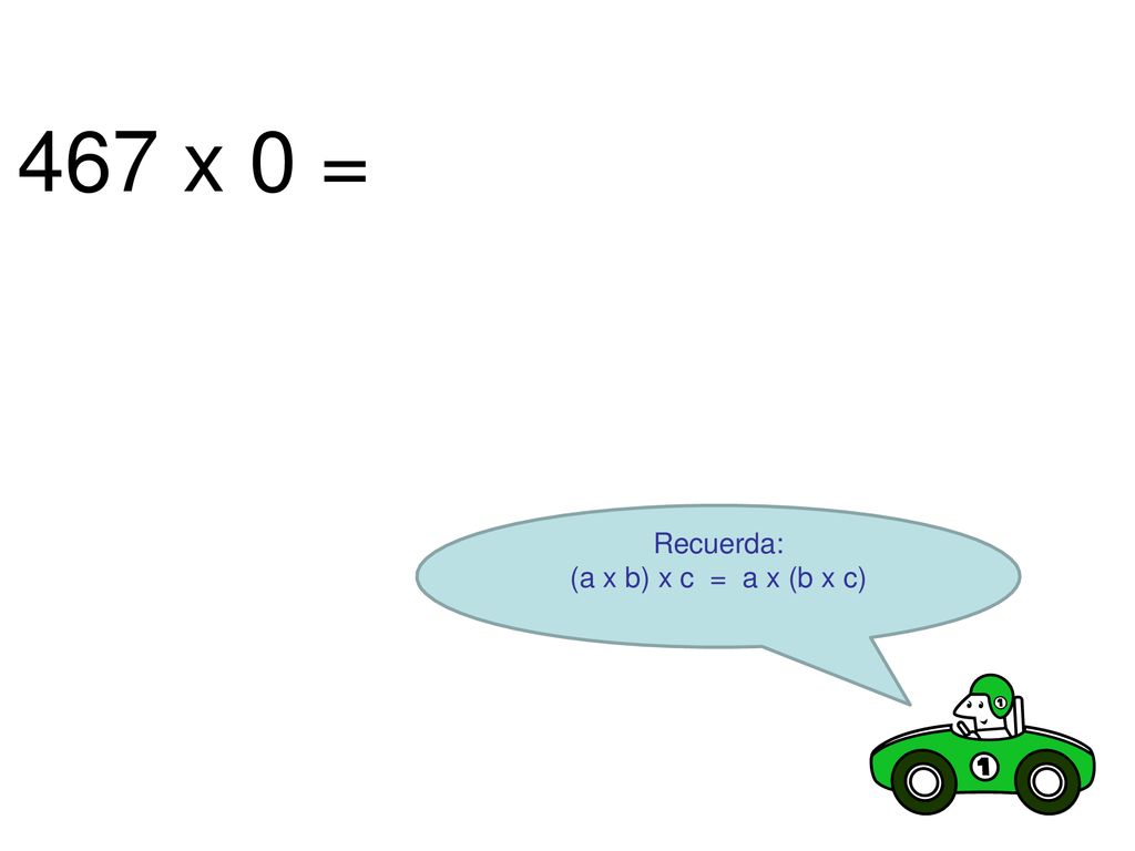 467 x 0 = Recuerda: (a x b) x c = a x (b x c)