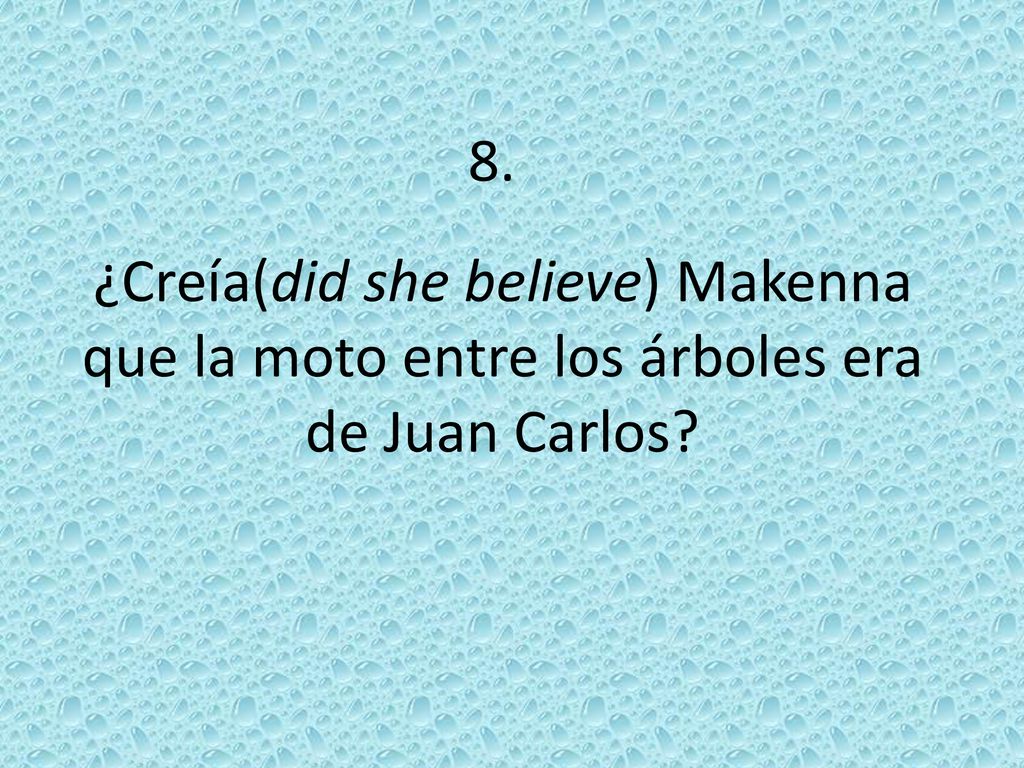 8. ¿Creía(did she believe) Makenna que la moto entre los árboles era de Juan Carlos