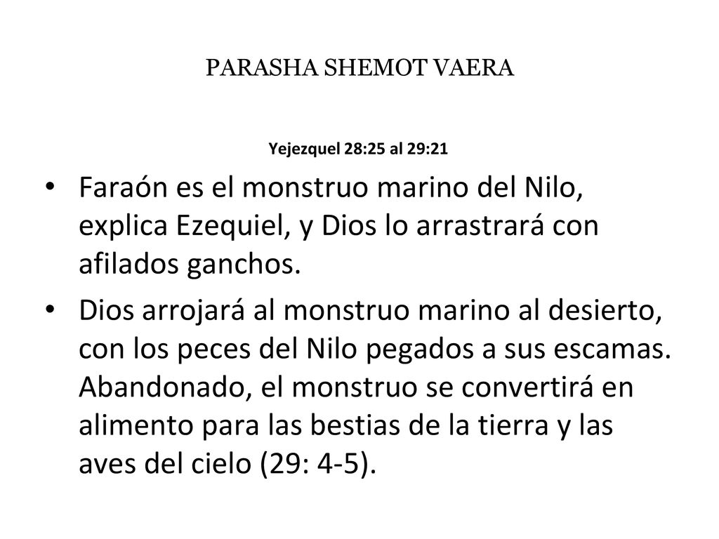 PARASHA SHEMOT VAERA Yejezquel 28:25 al 29:21. Faraón es el monstruo marino del Nilo, explica Ezequiel, y Dios lo arrastrará con afilados ganchos.