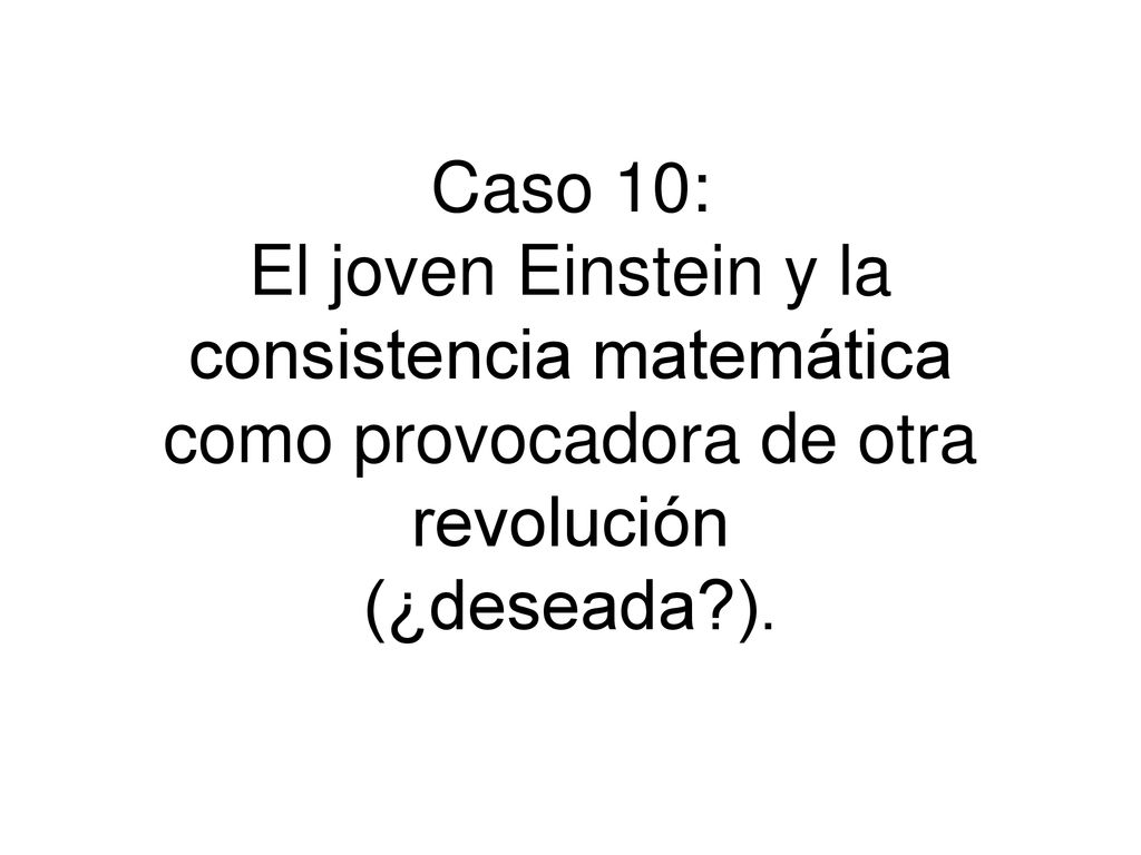 Caso 10: El joven Einstein y la consistencia matemática como provocadora de otra revolución (¿deseada ).