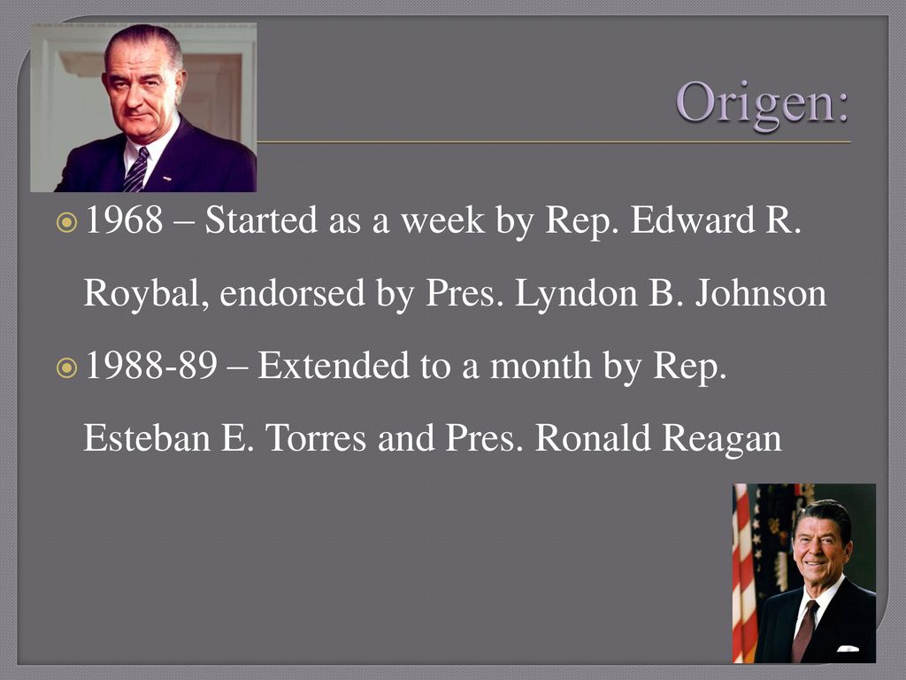 Origen: 1968 – Started as a week by Rep. Edward R. Roybal, endorsed by Pres. Lyndon B. Johnson.