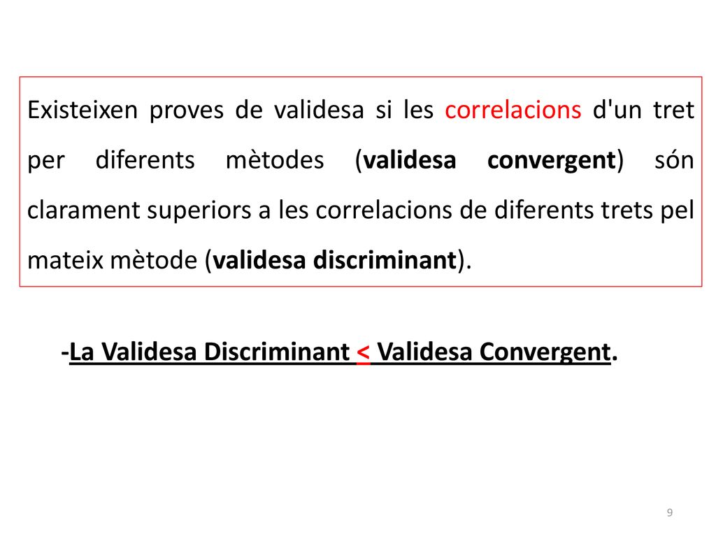 Existeixen proves de validesa si les correlacions d un tret per diferents mètodes (validesa convergent) són clarament superiors a les correlacions de diferents trets pel mateix mètode (validesa discriminant).