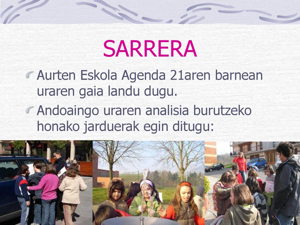 SARRERA Aurten Eskola Agenda 21aren barnean uraren gaia landu dugu.