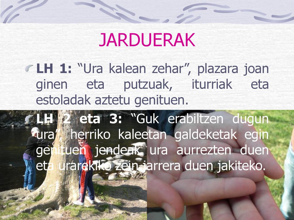 JARDUERAK LH 1: Ura kalean zehar , plazara joan ginen eta putzuak, iturriak eta estoladak aztetu genituen.