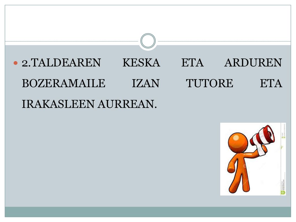 2.TALDEAREN KESKA ETA ARDUREN BOZERAMAILE IZAN TUTORE ETA IRAKASLEEN AURREAN.
