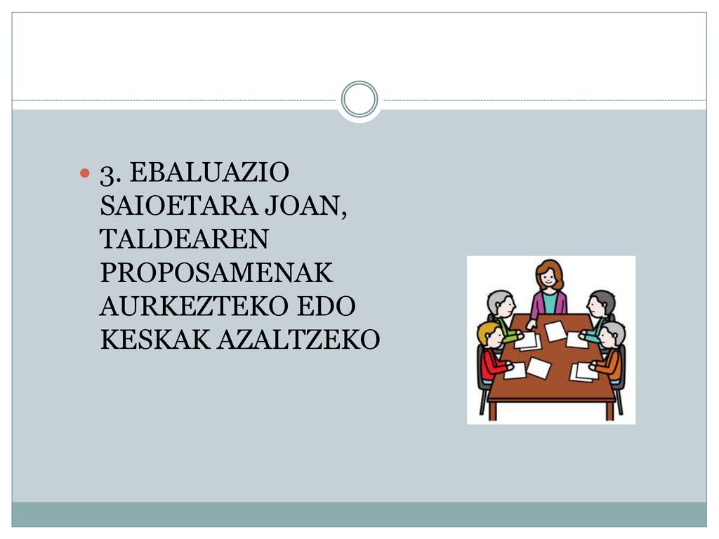 3. EBALUAZIO SAIOETARA JOAN, TALDEAREN PROPOSAMENAK AURKEZTEKO EDO KESKAK AZALTZEKO