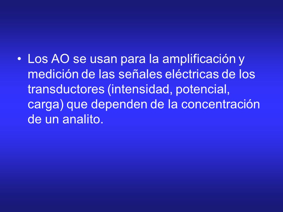 Los AO se usan para la amplificación y medición de las señales eléctricas de los transductores (intensidad, potencial, carga) que dependen de la concentración de un analito.