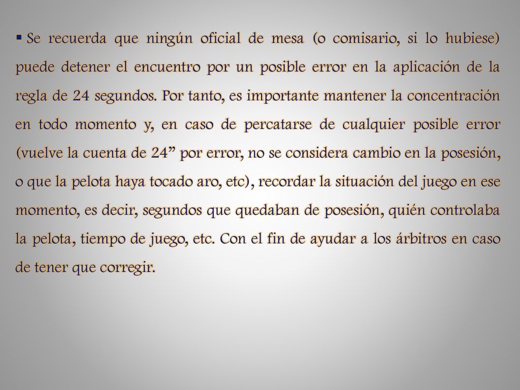 Se recuerda que ningún oficial de mesa (o comisario, si lo hubiese) puede detener el encuentro por un posible error en la aplicación de la regla de 24 segundos.