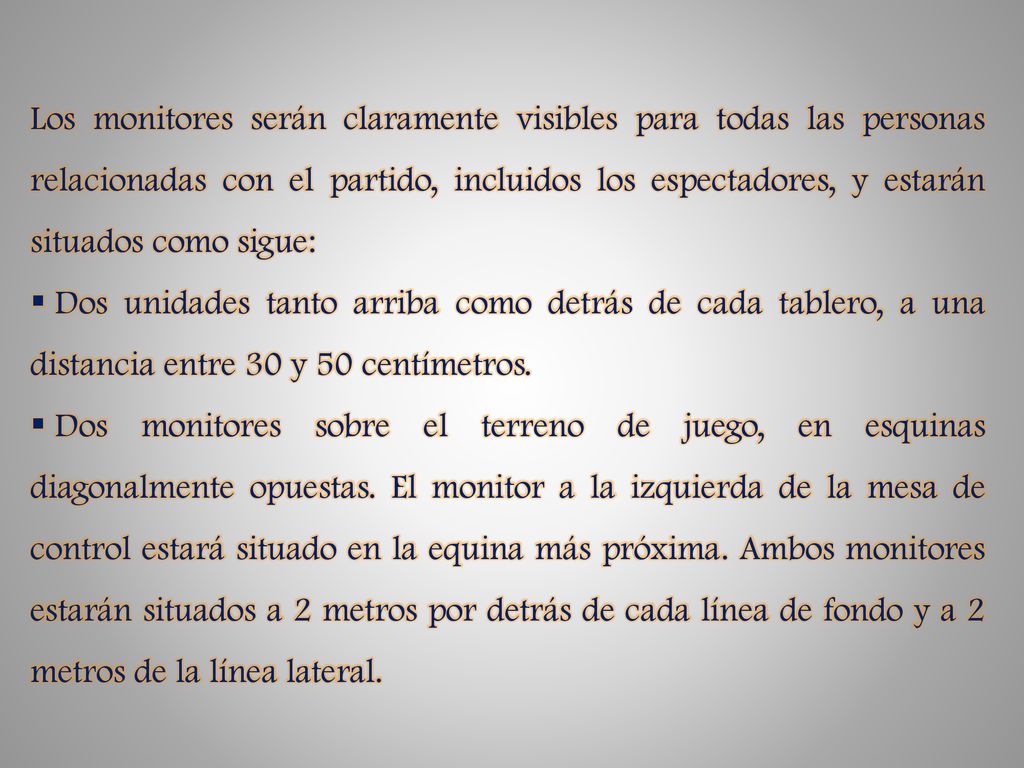 Los monitores serán claramente visibles para todas las personas relacionadas con el partido, incluidos los espectadores, y estarán situados como sigue: