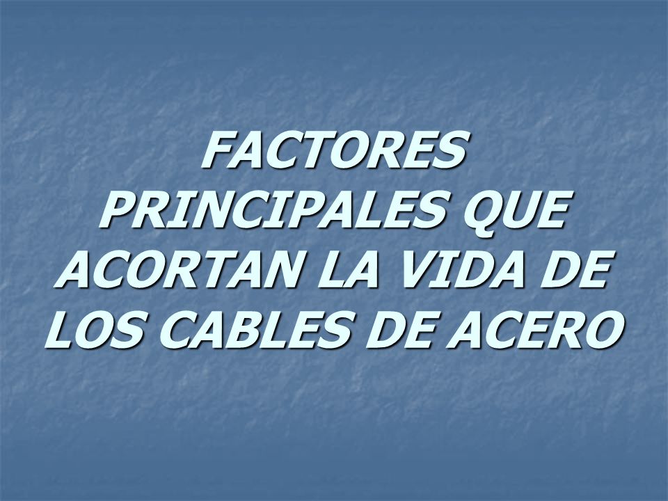 FACTORES PRINCIPALES QUE ACORTAN LA VIDA DE LOS CABLES DE ACERO