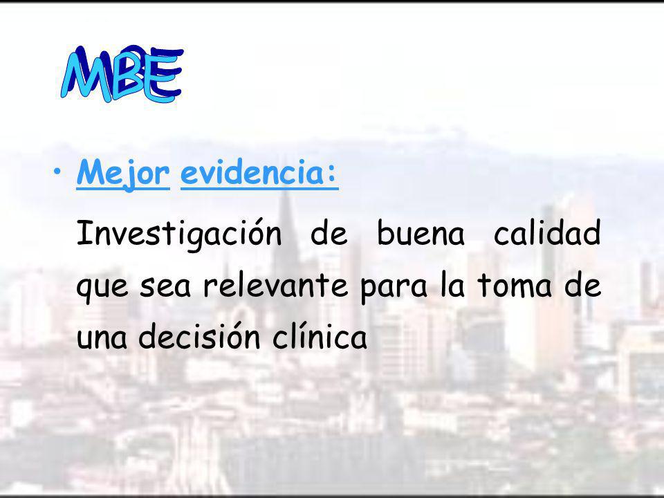 MBE Mejor evidencia: Investigación de buena calidad que sea relevante para la toma de una decisión clínica.