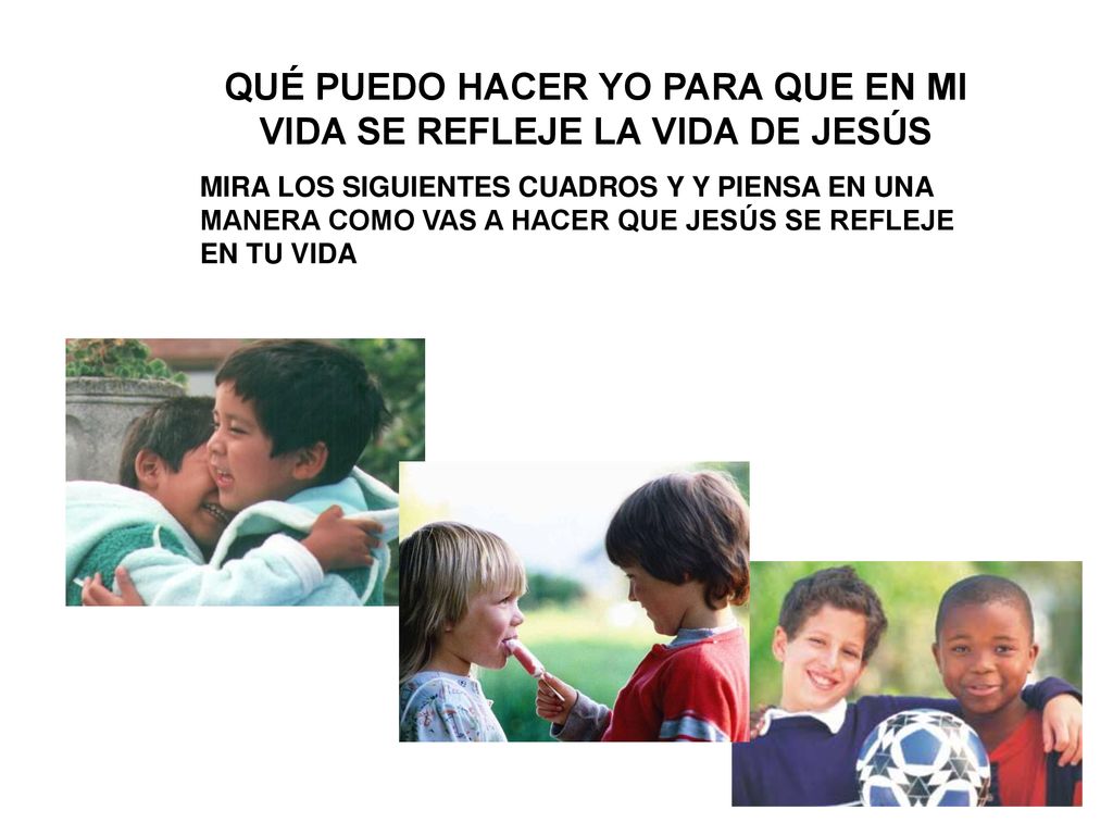 QUÉ PUEDO HACER YO PARA QUE EN MI VIDA SE REFLEJE LA VIDA DE JESÚS