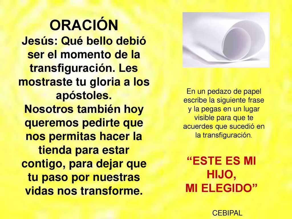 ORACIÓN Jesús: Qué bello debió ser el momento de la transfiguración. Les mostraste tu gloria a los apóstoles.