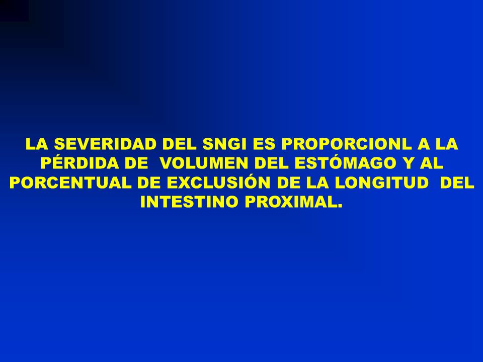 LA SEVERIDAD DEL SNGI ES PROPORCIONL A LA PÉRDIDA DE VOLUMEN DEL ESTÓMAGO Y AL PORCENTUAL DE EXCLUSIÓN DE LA LONGITUD DEL INTESTINO PROXIMAL.