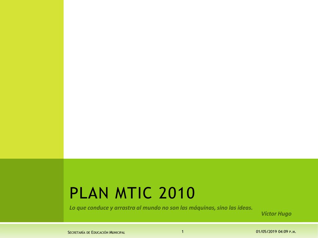 PLAN MTIC 2010 Lo que conduce y arrastra al mundo no son las máquinas, sino las ideas. Víctor Hugo.
