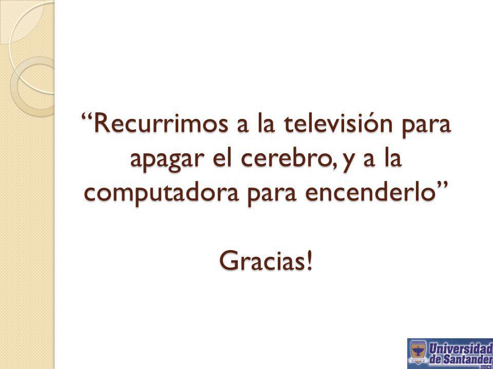 Recurrimos a la televisión para apagar el cerebro, y a la computadora para encenderlo