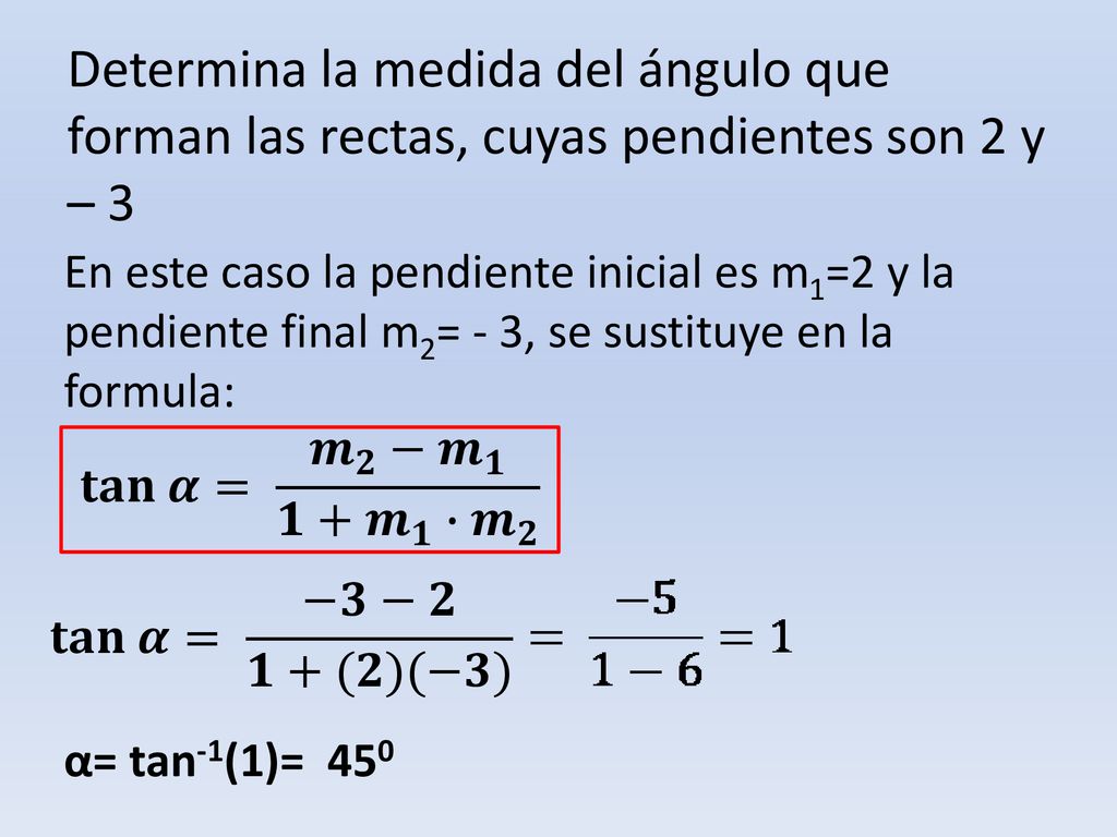 Determina la medida del ángulo que forman las rectas, cuyas pendientes son 2 y – 3