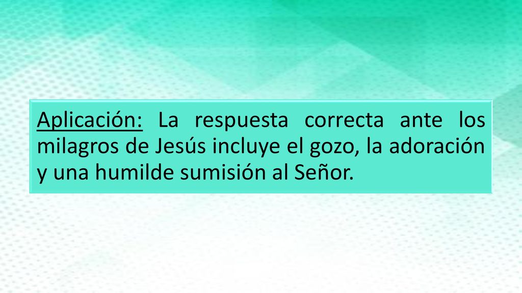 Aplicación: La respuesta correcta ante los milagros de Jesús incluye el gozo, la adoración y una humilde sumisión al Señor.