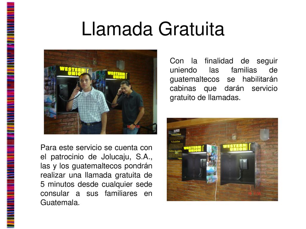 Llamada Gratuita Con la finalidad de seguir uniendo las familias de guatemaltecos se habilitarán cabinas que darán servicio gratuito de llamadas.