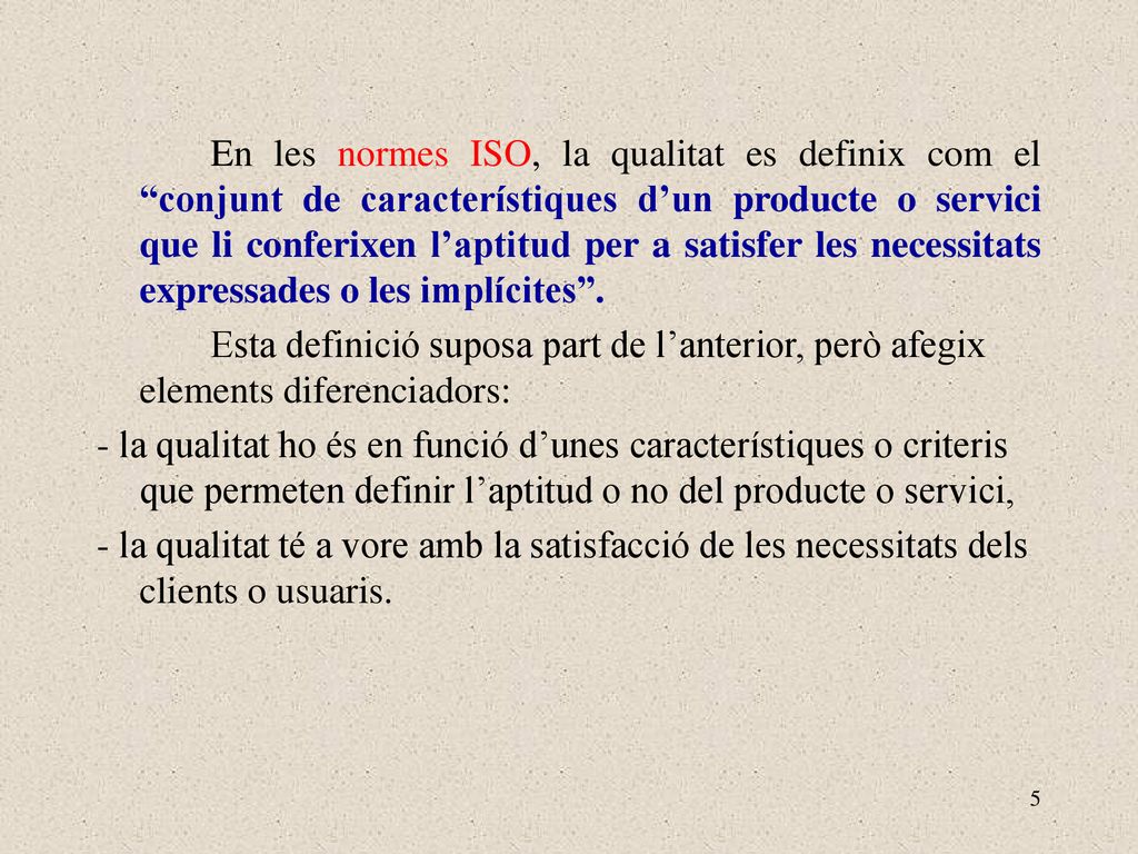En les normes ISO, la qualitat es definix com el conjunt de característiques d’un producte o servici que li conferixen l’aptitud per a satisfer les necessitats expressades o les implícites .
