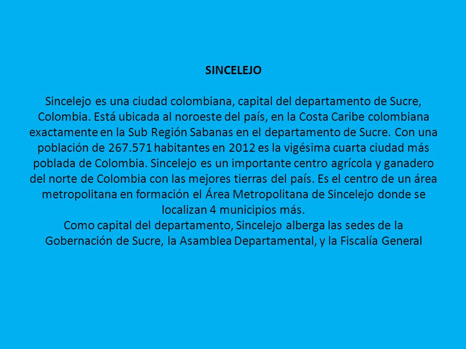 SINCELEJO Sincelejo es una ciudad colombiana, capital del departamento de Sucre, Colombia.