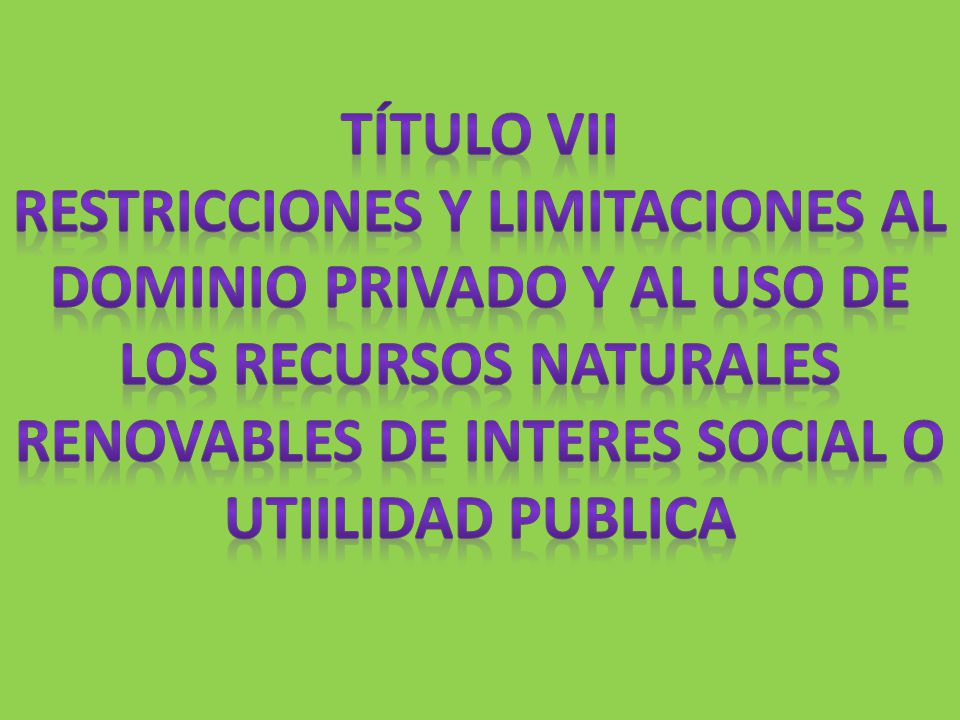 TÍTULO VII RESTRICCIONES Y LIMITACIONES AL DOMINIO PRIVADO Y AL USO DE LOS RECURSOS NATURALES RENOVABLES DE INTERES SOCIAL O UTIILIDAD PUBLICA.