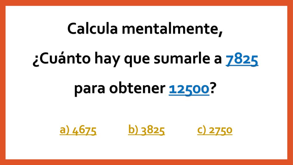 Calcula mentalmente, ¿Cuánto hay que sumarle a 7825 para obtener