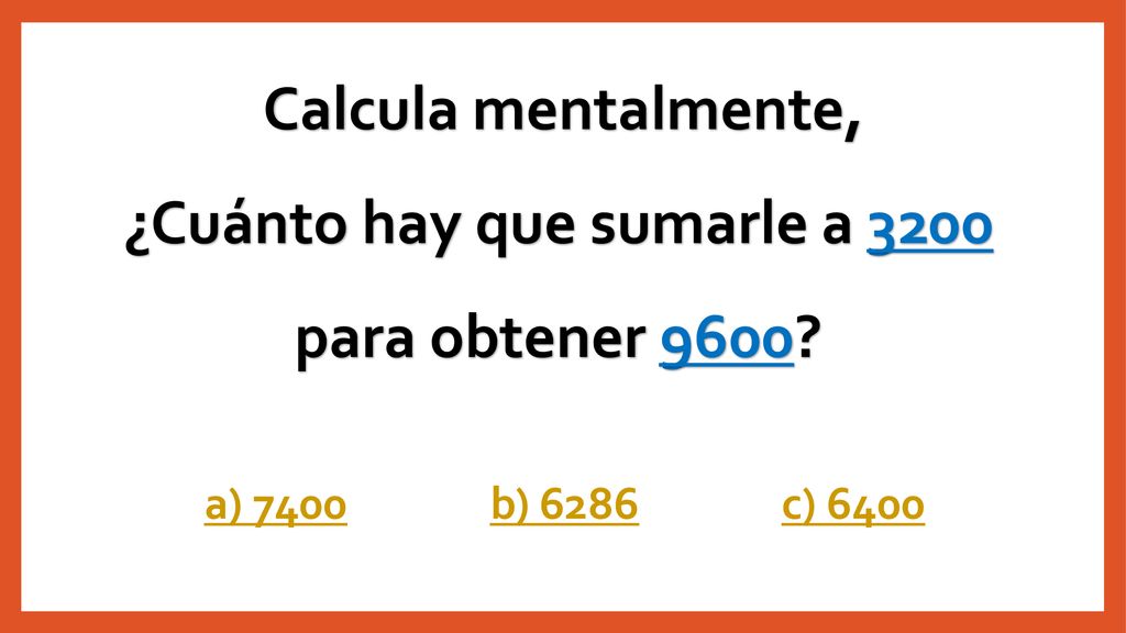 Calcula mentalmente, ¿Cuánto hay que sumarle a 3200 para obtener 9600
