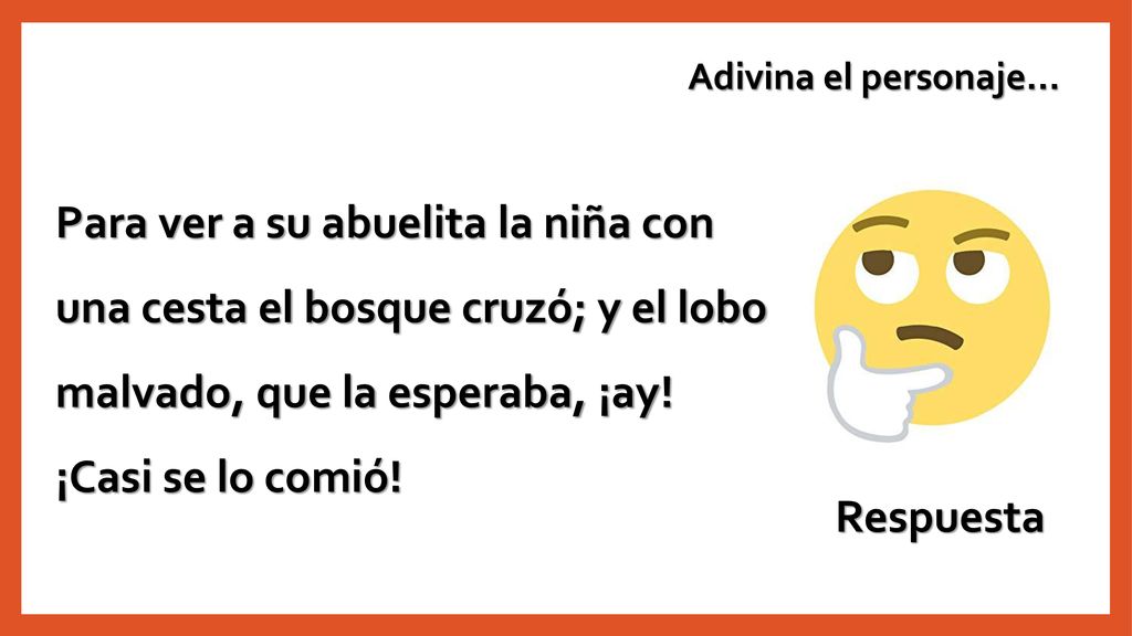 Adivina el personaje… Para ver a su abuelita la niña con una cesta el bosque cruzó; y el lobo malvado, que la esperaba, ¡ay! ¡Casi se lo comió!