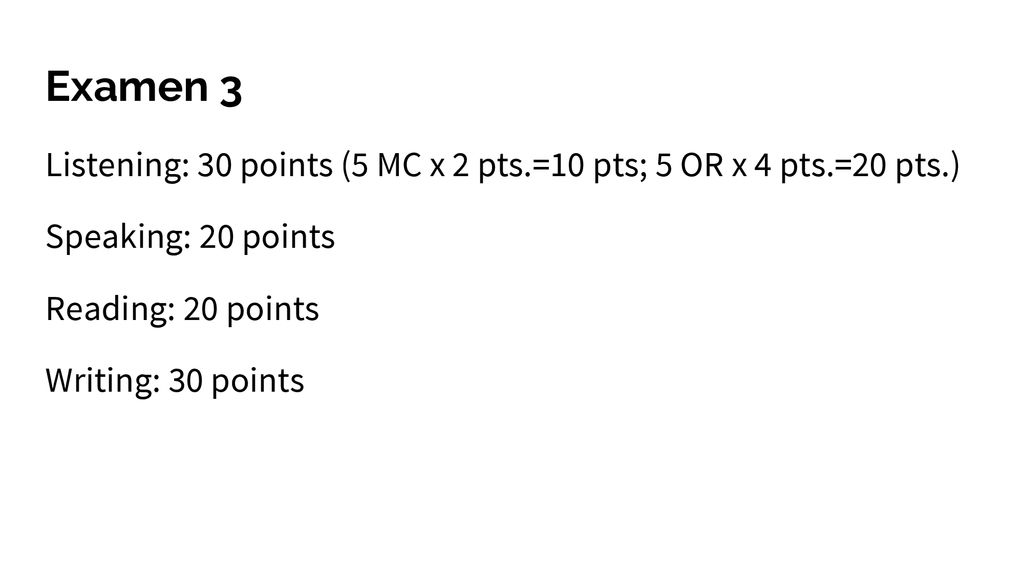 Examen 3 Listening: 30 points (5 MC x 2 pts.=10 pts; 5 OR x 4 pts.=20 pts.) Speaking: 20 points. Reading: 20 points.