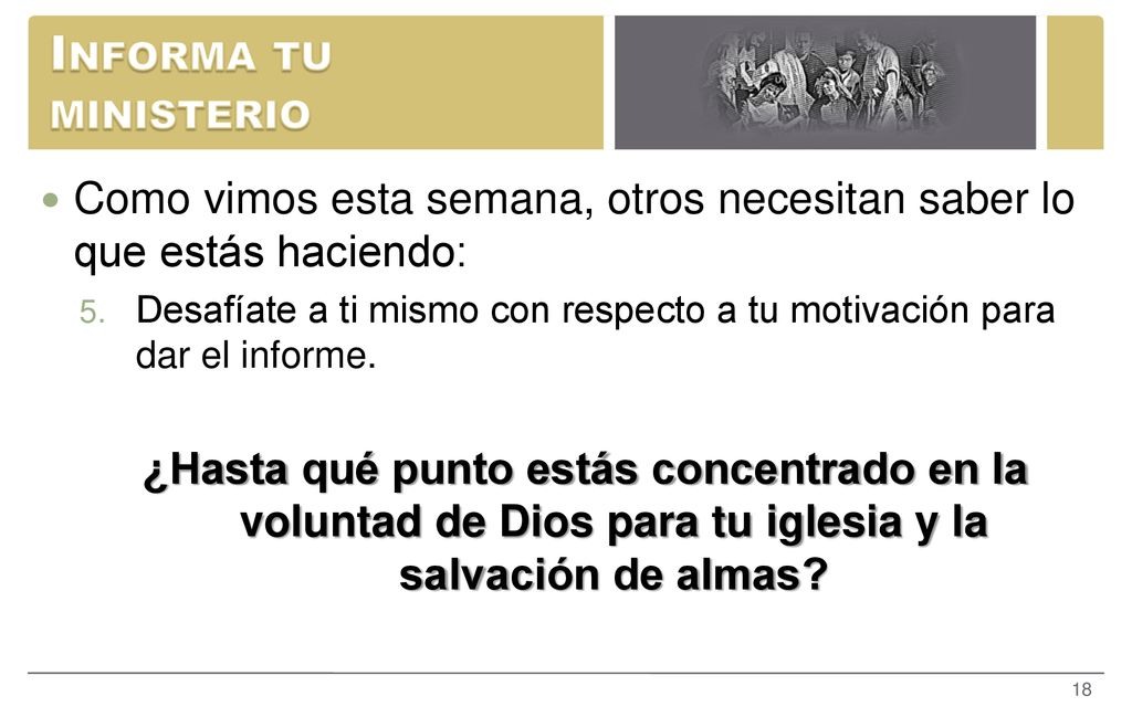 Informa tu ministerio Como vimos esta semana, otros necesitan saber lo que estás haciendo: