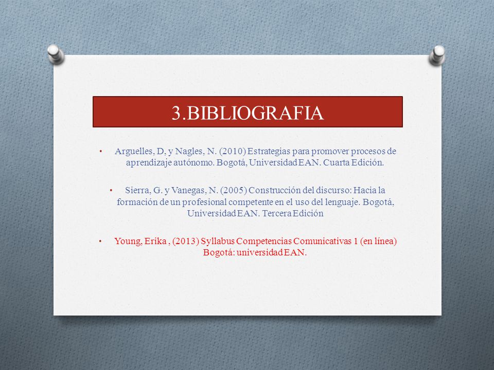 3.BIBLIOGRAFIA Arguelles, D, y Nagles, N. (2010) Estrategias para promover procesos de aprendizaje autónomo. Bogotá, Universidad EAN. Cuarta Edición.