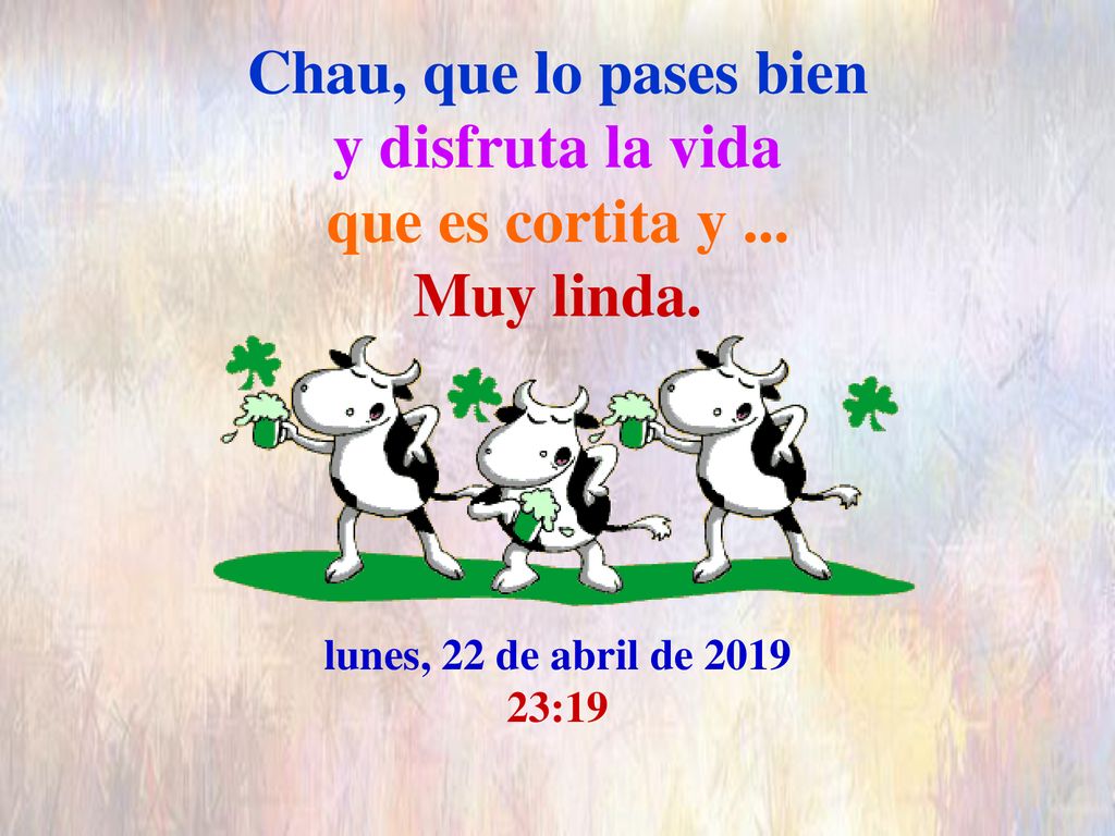 Chau, que lo pases bien y disfruta la vida que es cortita y. Muy linda